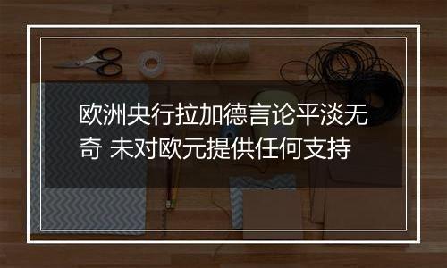 欧洲央行拉加德言论平淡无奇 未对欧元提供任何支持