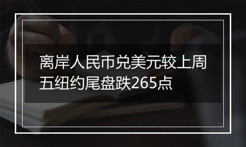 离岸人民币兑美元较上周五纽约尾盘跌265点