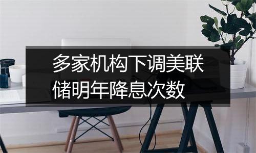 多家机构下调美联储明年降息次数