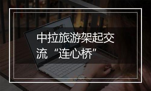 中拉旅游架起交流“连心桥”