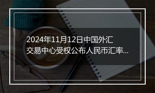 2024年11月12日中国外汇交易中心受权公布人民币汇率中间价公告