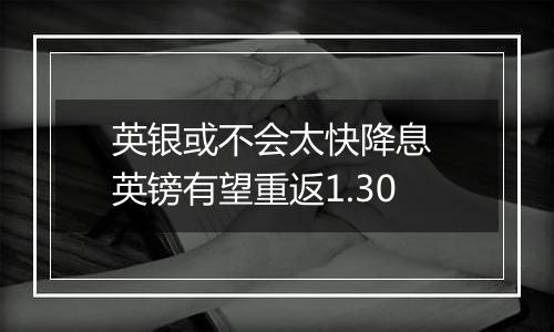 英银或不会太快降息 英镑有望重返1.30