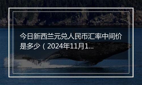 今日新西兰元兑人民币汇率中间价是多少(2024年11月12日)