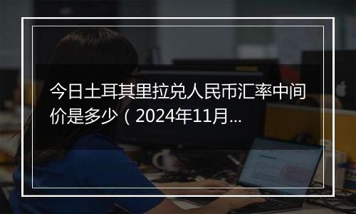 今日土耳其里拉兑人民币汇率中间价是多少(2024年11月12日)