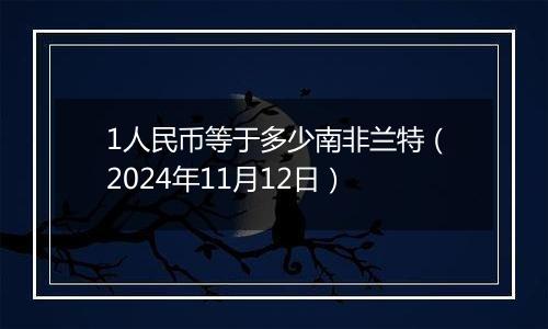 1人民币等于多少南非兰特(2024年11月12日)