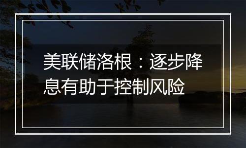 美联储洛根：逐步降息有助于控制风险