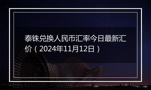 泰铢兑换人民币汇率今日最新汇价(2024年11月12日)