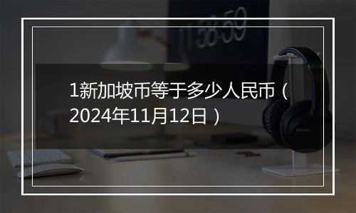 1新加坡币等于多少人民币(2024年11月12日)