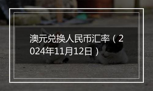 澳元兑换人民币汇率(2024年11月12日)