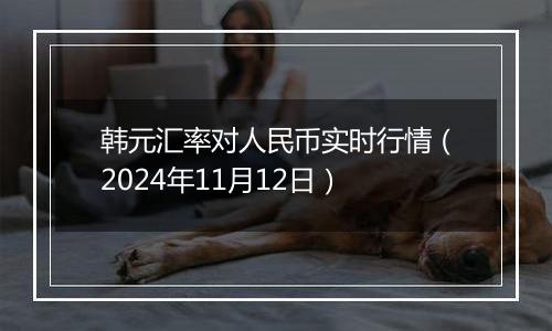 韩元汇率对人民币实时行情(2024年11月12日)