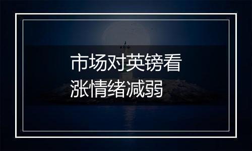 市场对英镑看涨情绪减弱