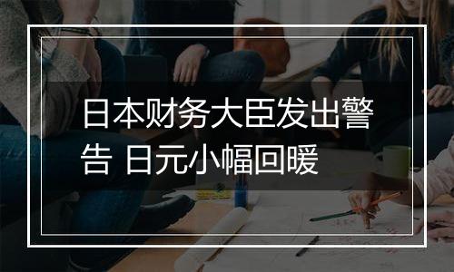 日本财务大臣发出警告 日元小幅回暖