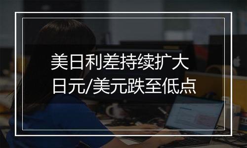 美日利差持续扩大 日元/美元跌至低点