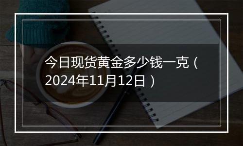 今日现货黄金多少钱一克(2024年11月12日)