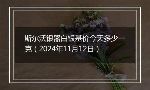 斯尔沃银器白银基价今天多少一克(2024年11月12日)