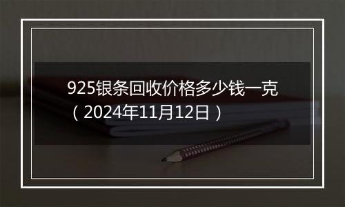 925银条回收价格多少钱一克（2024年11月12日）