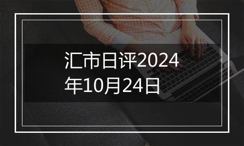 汇市日评2024年10月24日