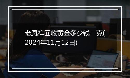 老凤祥回收黄金多少钱一克(2024年11月12日)
