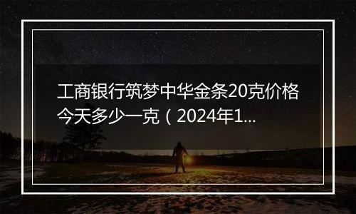 工商银行筑梦中华金条20克价格今天多少一克(2024年11月12日)