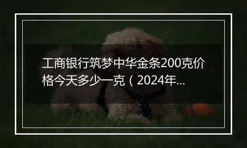 工商银行筑梦中华金条200克价格今天多少一克(2024年11月12日)