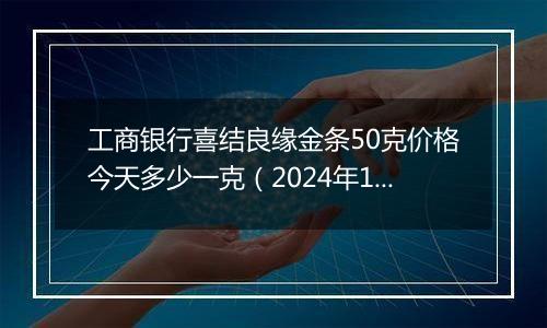 工商银行喜结良缘金条50克价格今天多少一克(2024年11月12日)
