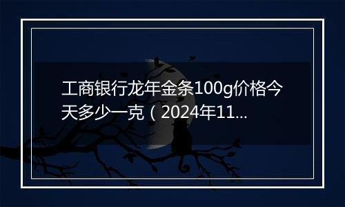 工商银行龙年金条100g价格今天多少一克(2024年11月12日)