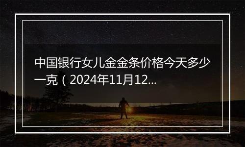 中国银行女儿金金条价格今天多少一克(2024年11月12日)