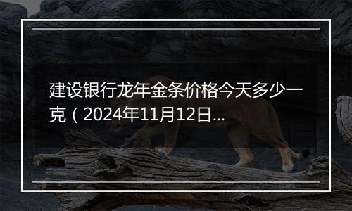 建设银行龙年金条价格今天多少一克(2024年11月12日)