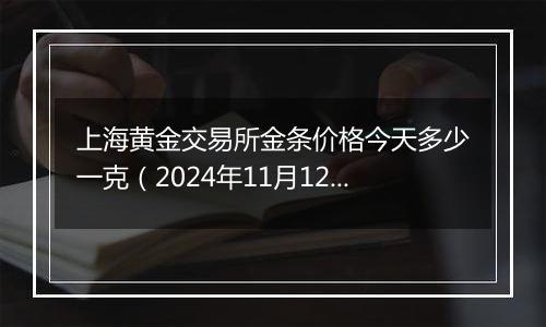 上海黄金交易所金条价格今天多少一克(2024年11月12日)