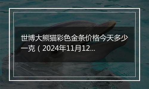 世博大熊猫彩色金条价格今天多少一克(2024年11月12日)