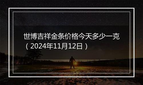 世博吉祥金条价格今天多少一克(2024年11月12日)