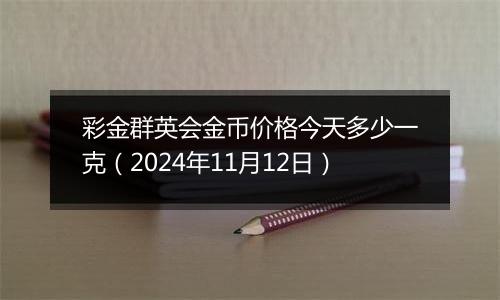 彩金群英会金币价格今天多少一克(2024年11月12日)