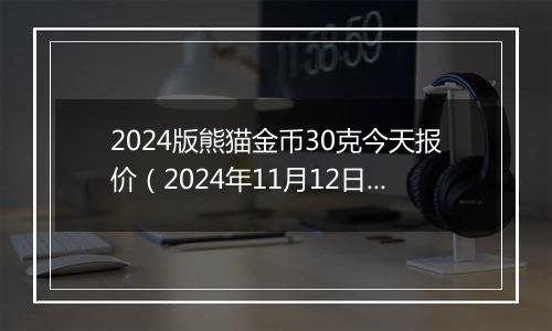 2024版熊猫金币30克今天报价(2024年11月12日)
