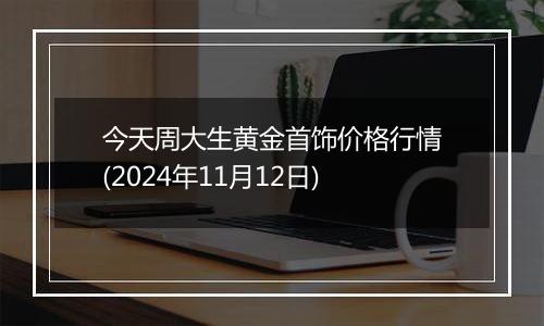 今天周大生黄金首饰价格行情(2024年11月12日)