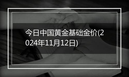 今日中国黄金基础金价(2024年11月12日)