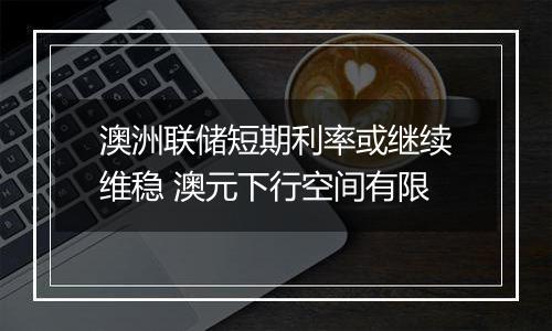 澳洲联储短期利率或继续维稳 澳元下行空间有限