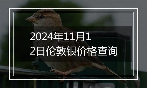 2024年11月12日伦敦银价格查询