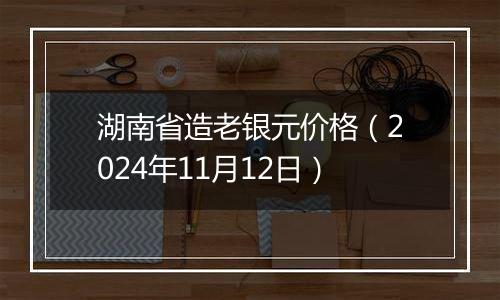 湖南省造老银元价格(2024年11月12日)