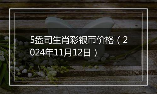 5盎司生肖彩银币价格（2024年11月12日）