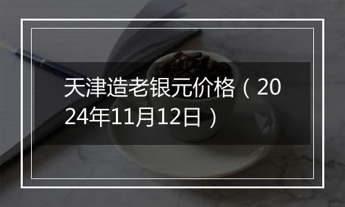 天津造老银元价格(2024年11月12日)