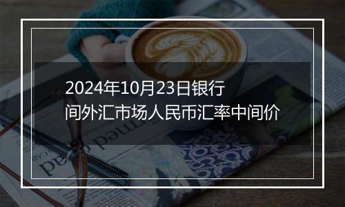 2024年10月23日银行间外汇市场人民币汇率中间价