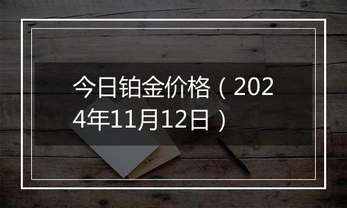 今日铂金价格(2024年11月12日)