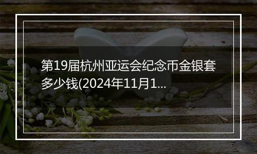 第19届杭州亚运会纪念币金银套多少钱(2024年11月12日)