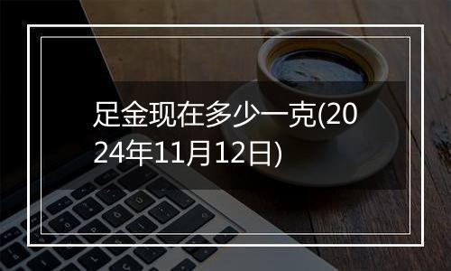 足金现在多少一克(2024年11月12日)