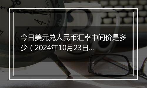 今日美元兑人民币汇率中间价是多少(2024年10月23日)