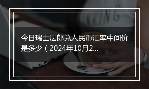 今日瑞士法郎兑人民币汇率中间价是多少(2024年10月23日)