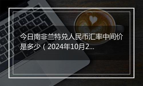 今日南非兰特兑人民币汇率中间价是多少(2024年10月23日)