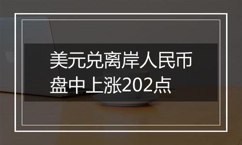 美元兑离岸人民币盘中上涨202点