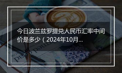 今日波兰兹罗提兑人民币汇率中间价是多少(2024年10月23日)