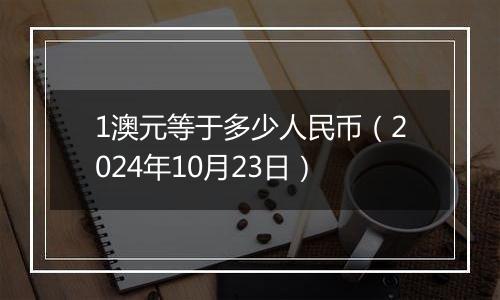 1澳元等于多少人民币(2024年10月23日)